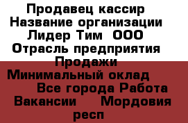 Продавец-кассир › Название организации ­ Лидер Тим, ООО › Отрасль предприятия ­ Продажи › Минимальный оклад ­ 41 000 - Все города Работа » Вакансии   . Мордовия респ.